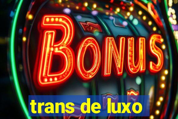 trans de luxo